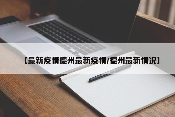 【最新疫情德州最新疫情／德州最新情况】