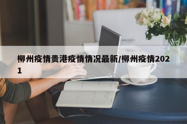 柳州疫情贵港疫情情况最新／柳州疫情2021