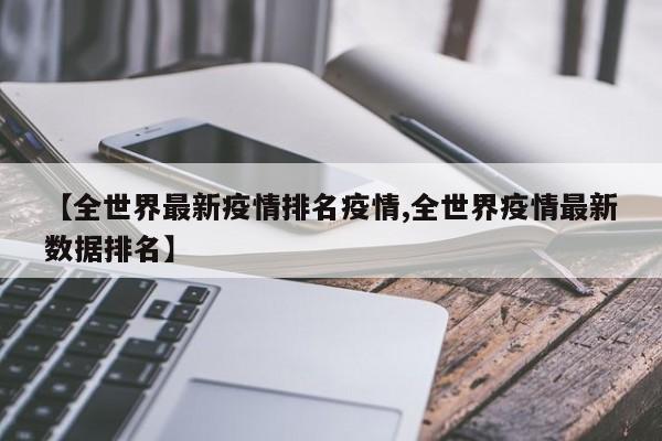【全世界最新疫情排名疫情,全世界疫情最新数据排名】