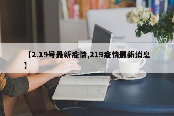 【2.19号最新疫情,219疫情最新消息】
