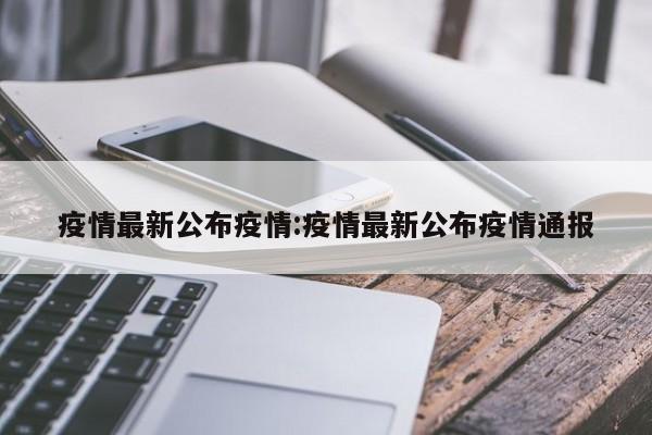 疫情最新公布疫情：疫情最新公布疫情通报