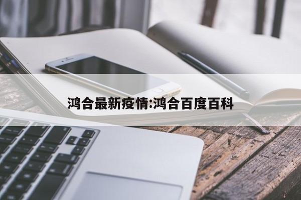 鸿合最新疫情：鸿合百度百科