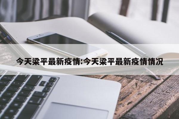 今天梁平最新疫情：今天梁平最新疫情情况