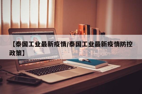 【泰国工业最新疫情／泰国工业最新疫情防控政策】