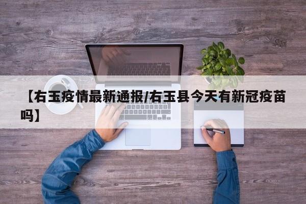 【右玉疫情最新通报／右玉县今天有新冠疫苗吗】