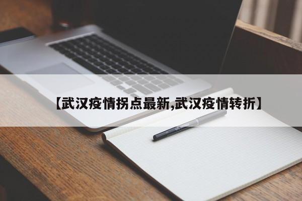 【武汉疫情拐点最新,武汉疫情转折】