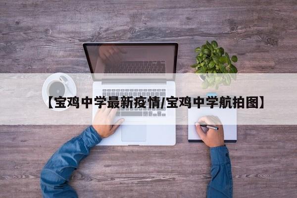 【宝鸡中学最新疫情／宝鸡中学航拍图】