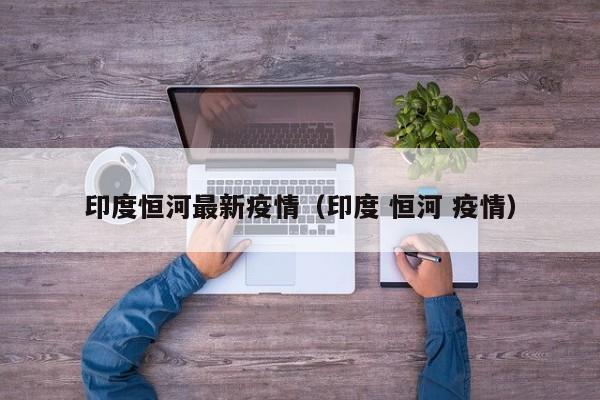 印度恒河最新疫情（印度 恒河 疫情）