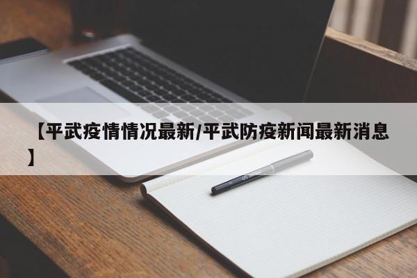 【平武疫情情况最新／平武防疫新闻最新消息】