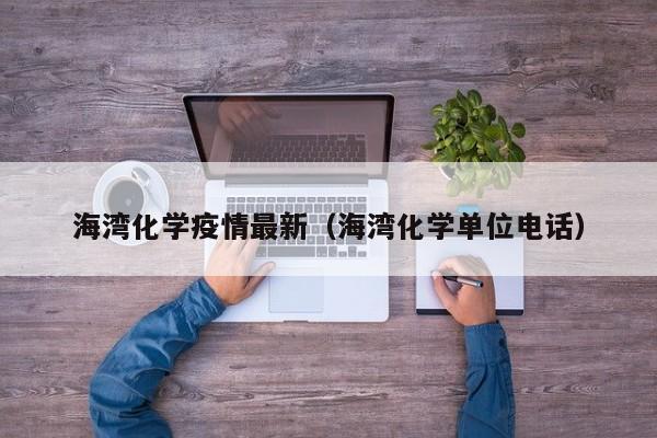 海湾化学疫情最新（海湾化学单位电话）
