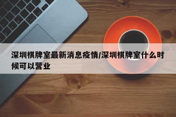 深圳棋牌室最新消息疫情／深圳棋牌室什么时候可以营业