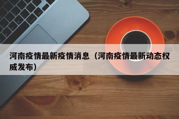 河南疫情最新疫情消息（河南疫情最新动态权威发布）