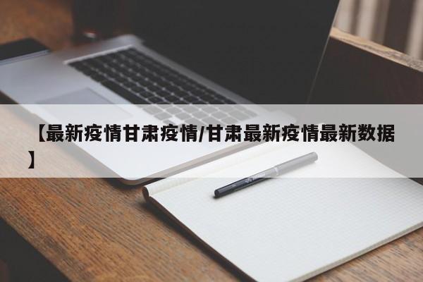 【最新疫情甘肃疫情／甘肃最新疫情最新数据】