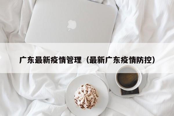 广东最新疫情管理（最新广东疫情防控）