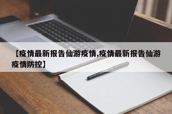【疫情最新报告仙游疫情,疫情最新报告仙游疫情防控】