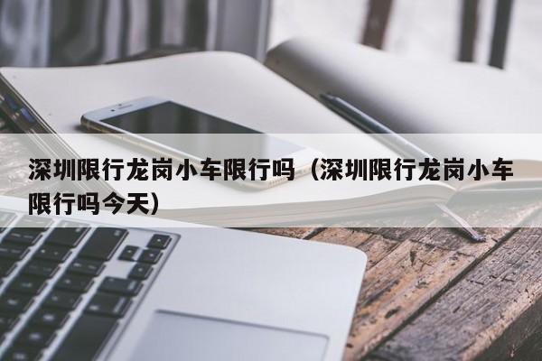 深圳限行龙岗小车限行吗（深圳限行龙岗小车限行吗今天）