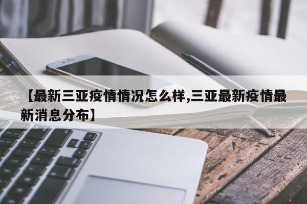 【最新三亚疫情情况怎么样,三亚最新疫情最新消息分布】