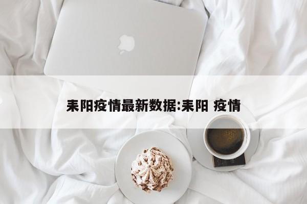 耒阳疫情最新数据：耒阳 疫情