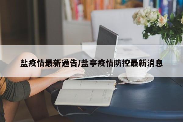 盐疫情最新通告／盐亭疫情防控最新消息