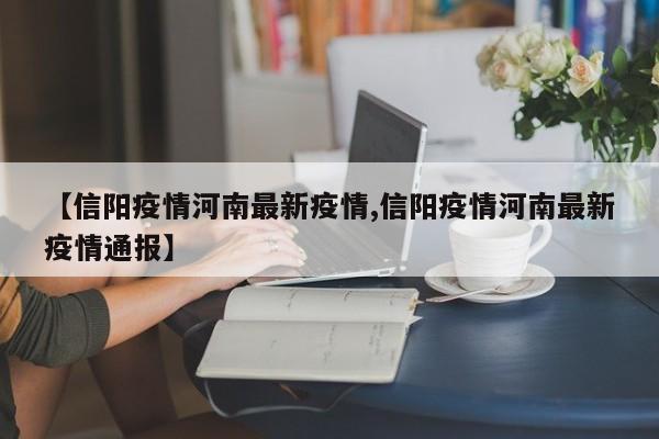 【信阳疫情河南最新疫情,信阳疫情河南最新疫情通报】
