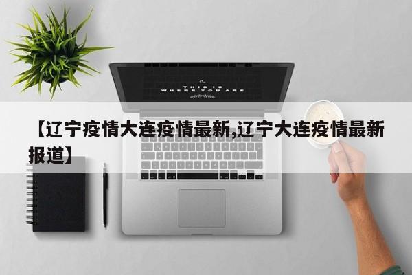 【辽宁疫情大连疫情最新,辽宁大连疫情最新报道】