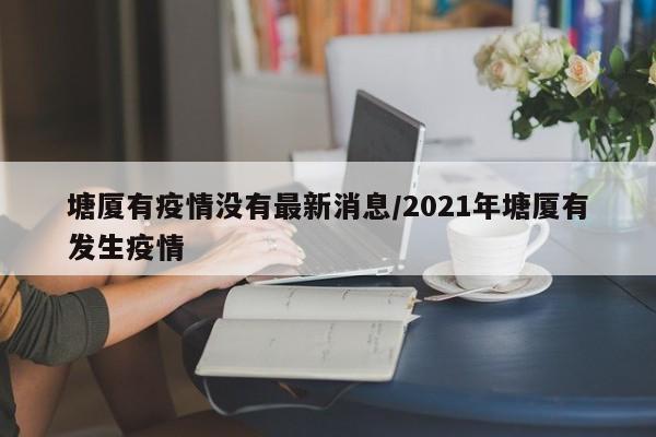 塘厦有疫情没有最新消息／2021年塘厦有发生疫情