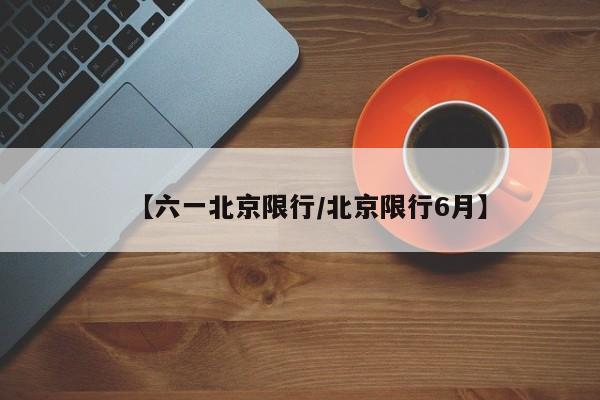【六一北京限行／北京限行6月】