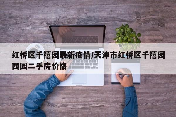红桥区千禧园最新疫情／天津市红桥区千禧园西园二手房价格