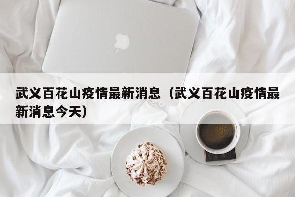 武义百花山疫情最新消息（武义百花山疫情最新消息今天）