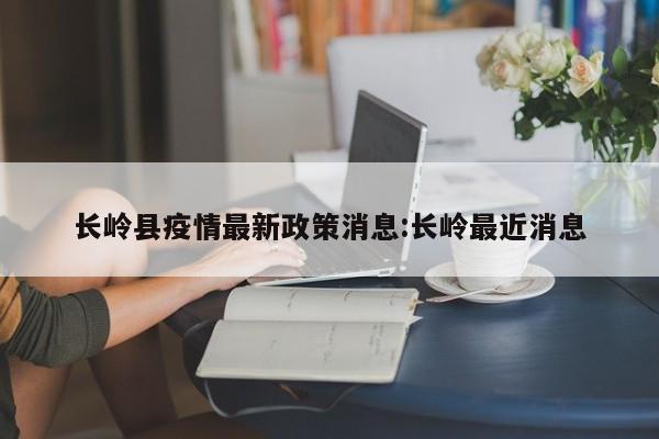 长岭县疫情最新政策消息：长岭最近消息