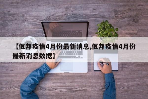 【佤邦疫情4月份最新消息,佤邦疫情4月份最新消息数据】