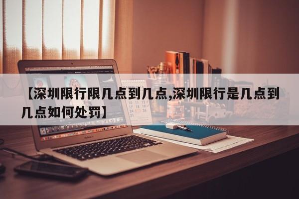 【深圳限行限几点到几点,深圳限行是几点到几点如何处罚】