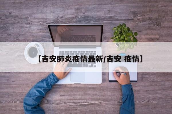 【吉安肺炎疫情最新／吉安 疫情】