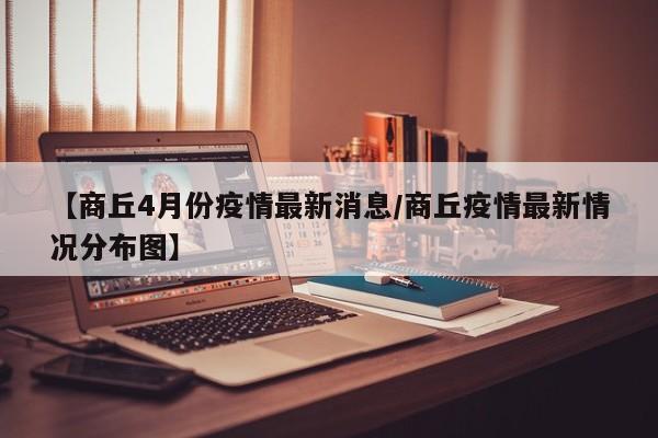 【商丘4月份疫情最新消息／商丘疫情最新情况分布图】