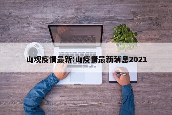 山观疫情最新：山疫情最新消息2021