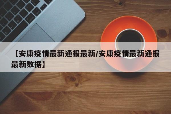 【安康疫情最新通报最新／安康疫情最新通报最新数据】
