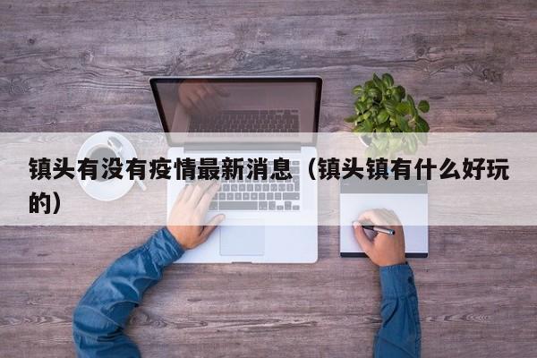 镇头有没有疫情最新消息（镇头镇有什么好玩的）