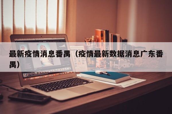 最新疫情消息番禺（疫情最新数据消息广东番禺）