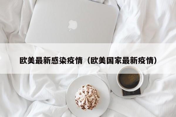 欧美最新感染疫情（欧美国家最新疫情）