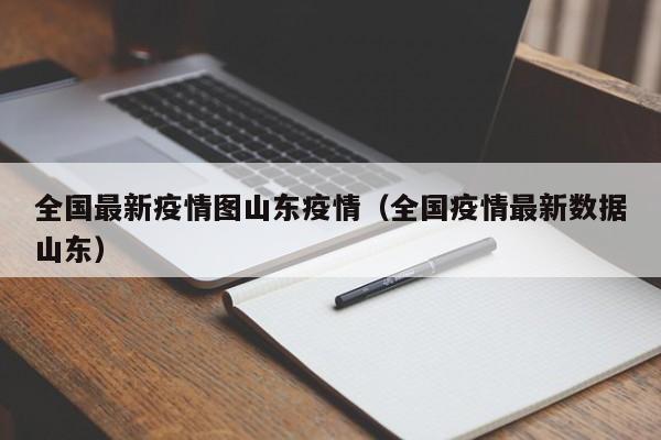 全国最新疫情图山东疫情（全国疫情最新数据山东）