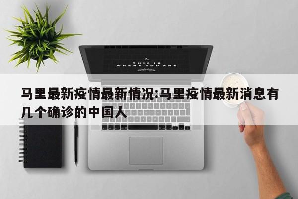 马里最新疫情最新情况：马里疫情最新消息有几个确诊的中国人