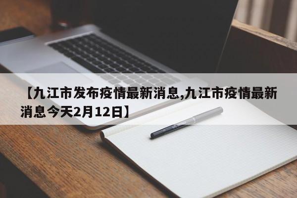 【九江市发布疫情最新消息,九江市疫情最新消息今天2月12日】