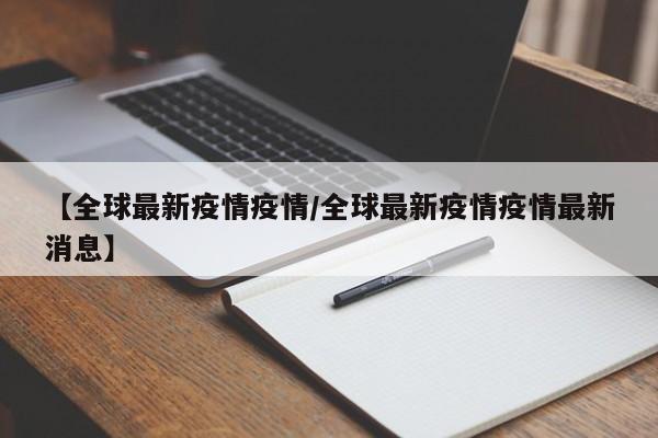 【全球最新疫情疫情／全球最新疫情疫情最新消息】