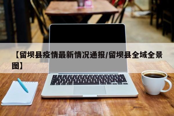 【留坝县疫情最新情况通报／留坝县全域全景图】