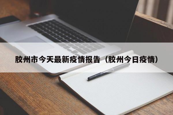 胶州市今天最新疫情报告（胶州今日疫情）