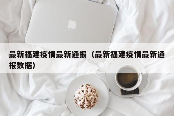最新福建疫情最新通报（最新福建疫情最新通报数据）