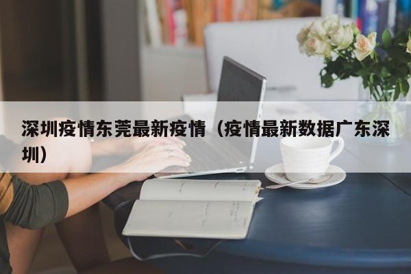 深圳疫情东莞最新疫情（疫情最新数据广东深圳）