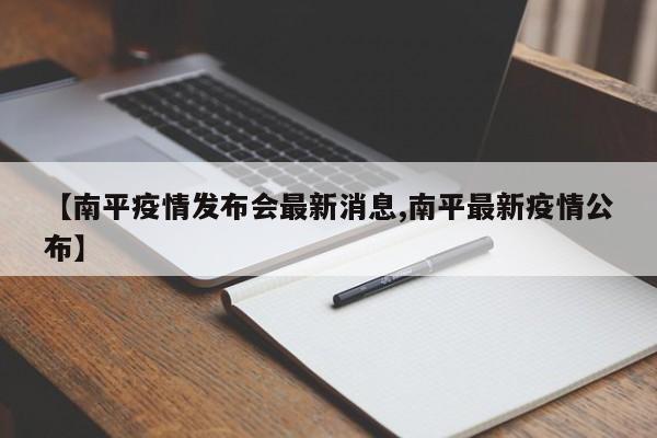 【南平疫情发布会最新消息,南平最新疫情公布】