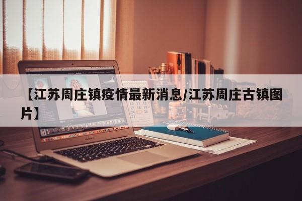 【江苏周庄镇疫情最新消息／江苏周庄古镇图片】