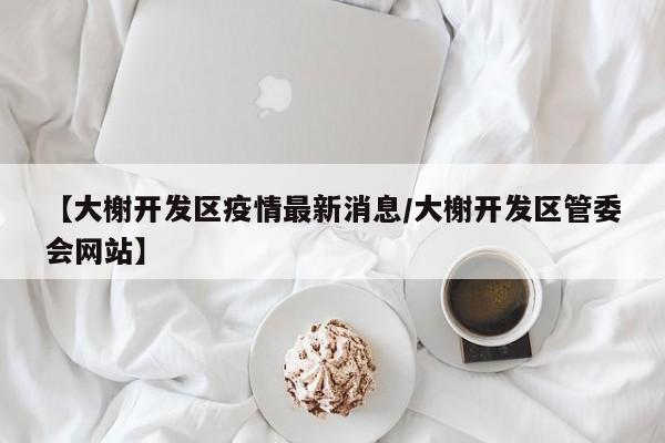 【大榭开发区疫情最新消息／大榭开发区管委会网站】